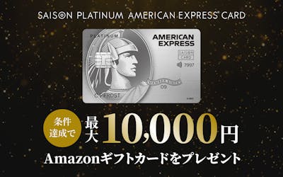 SAISON PLATINUM AMERICAN EXPRESS®︎ CARD 条件達成で最大10,000円Amazonギフトカードをプレゼント