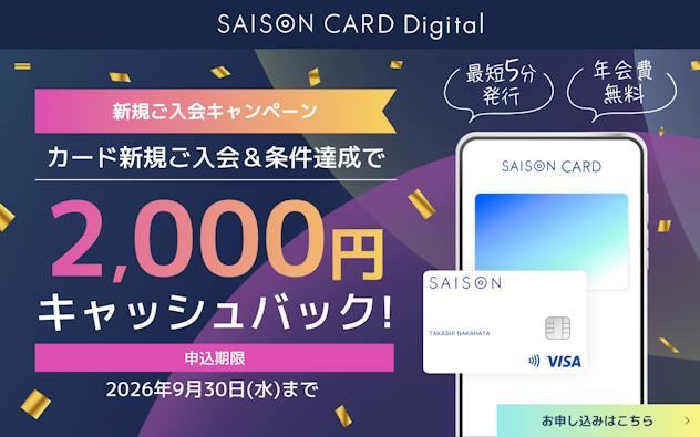 SAISON CARD Digital　新規ご入会キャンペーン　カード新規ご入会＆条件達成で2,000円キャッシュバック！申込期限2026年9月30日（水）まで