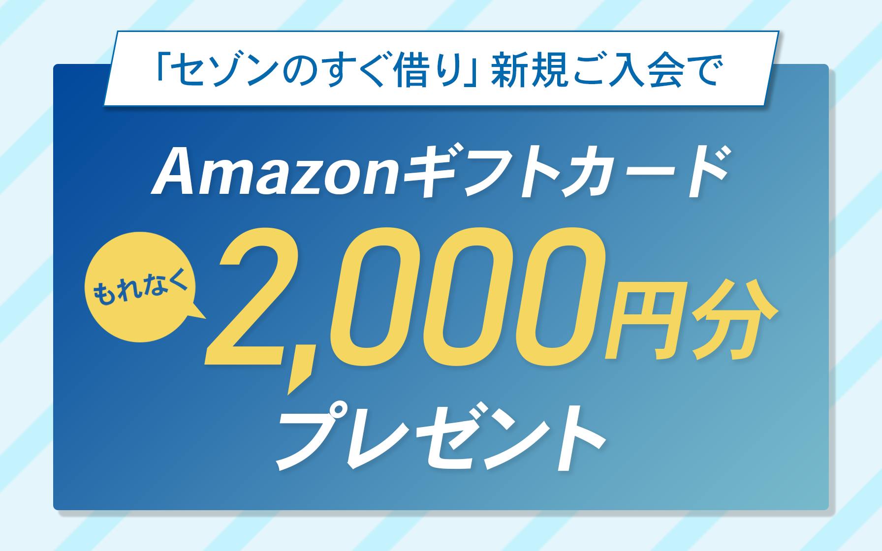 「セゾンのすぐ借り」新規ご入会でもれなくAmazonギフトカード2,000円分プレゼント！