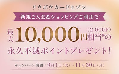 リウボウカードセゾン 新規ご入会＆ショッピングご利用で最大10,000円相当の（2,000P）永久不滅ポイントプレゼント！ キャンペーン期間：9月1日(火)〜11月30日(月)