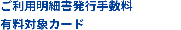 ご利用料金明細書発行手数料 有料対象カード