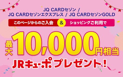 JQ CARDセゾン/JQ CARDセゾンエクスプレス/JQ CARDセゾンGOLD 新規入会&ショッピングご利用で最大10,000円相当のJRキューボプレゼント!