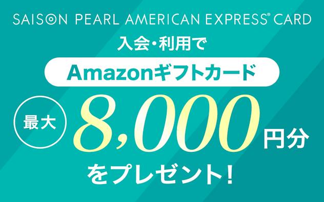 SAISON PEARL AMERICAN EXPRESS®︎ CARD 新規ご入会＆ご利用でAmazonギフトカード最大8,000円分をプレゼント！