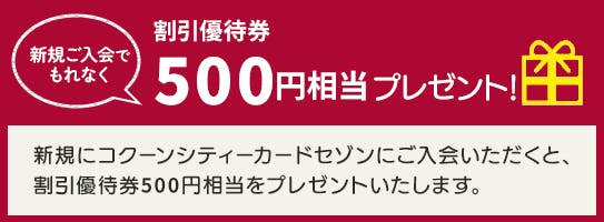 新規入会でもれなく割引優待券500円相当プレゼント! 新規にコクーンシティカードセゾンにご入会いただくと、割引優待券500円相当をプレゼントいたします。