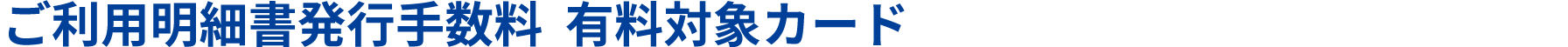 ご利用料金明細書発行手数料 有料対象カード