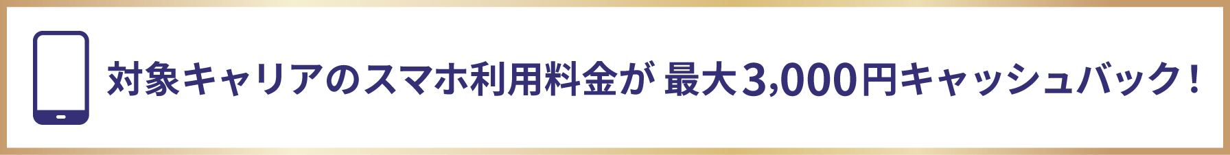 対象キャリアのスマホ利用料金が最大3,000円キャッシュバック!